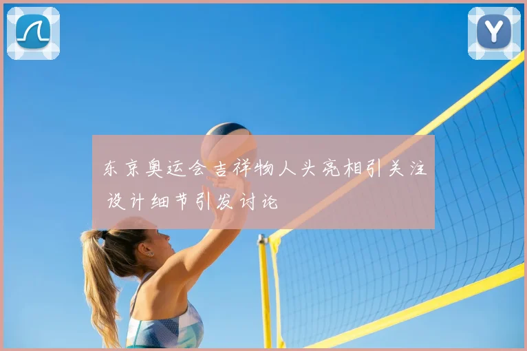 东京奥运会吉祥物人头亮相引关注 设计细节引发讨论