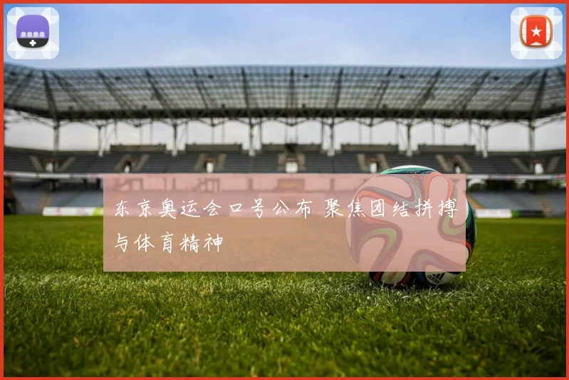 东京奥运会口号公布 聚焦团结拼搏与体育精神