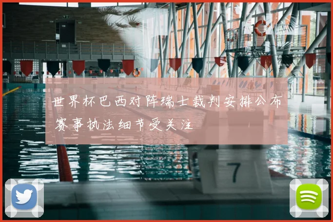 世界杯巴西对阵瑞士裁判安排公布 赛事执法细节受关注