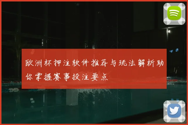 欧洲杯押注软件推荐与玩法解析助你掌握赛事投注要点